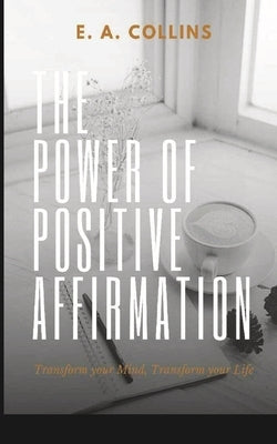 The Power of Positive Affirmations by Collins, E. A.