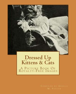 Dressed Up Kittens & Cats: A Picture Book Of Royalty-Free Images by Foster, Angela M.