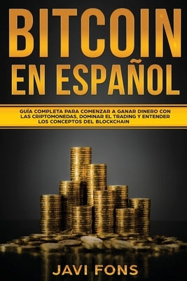 Bitcoin en Español: Guía Completa para Comenzar a ganar dinero con las Criptomonedas, dominar el Trading y entender los conceptos del Bloc by Fons, Javi