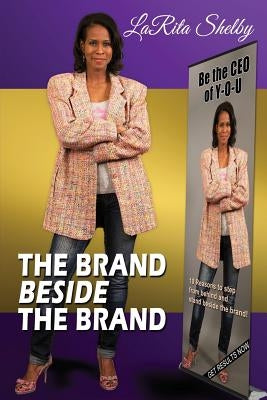 The Brand Beside The Brand: 10 Reasons to step from behind and stand beside the brand! by Shelby, Larita