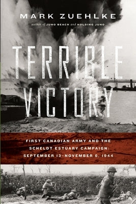 Terrible Victory: First Canadian Army and the Scheldt Estuary Campaign: September 13 - November 6, 1944 Paperback Douglas and McIntyre (2013) Ltd.