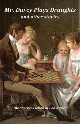 Mr. Darcy Plays Draughts and Other Stories: The Checker Fiction of Bob Newell Paperback Createspace Independent Publishing Platform