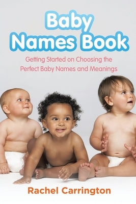 Baby Names Book: Getting Started on Choosing the Perfect Baby Names and Meanings. by Carrington, Rachel