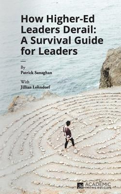 How Higher Ed Leaders Derail: A Survival Guide for Leaders Paperback Academic Impressions