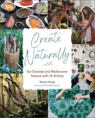 Create Naturally: Go Outside and Rediscover Nature with 15 Makers by Young, Marcia