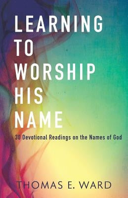 Learning to Worship His Name: 30 Devotional Readings on the Names of God Paperback Independently Published