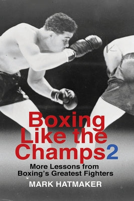Boxing Like the Champs 2: More Lessons from Boxing's Greatest Fighters by Hatmaker, Mark