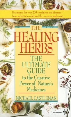 The Healing Herbs: The Ultimate Guide to the Curative Power of Nature's Medicines by Castleman, Michael