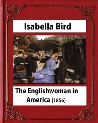 The Englishwoman in America (1856) by Isabella Bird (Original Classics) Paperback Createspace Independent Publishing Platform
