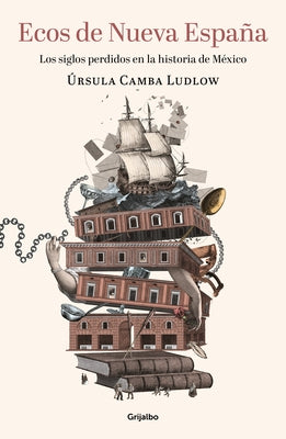 Ecos de Nueva España. Los Siglos Perdidos En La Historia de México / Echoes of T He New Spain: The Lost Centuries in Mexican History by Camba, Ursula