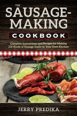 The Sausage-Making Cookbook: Complete instructions and recipes for making 230 kinds of sausage easily in your own kitchen Paperback Stackpole Books