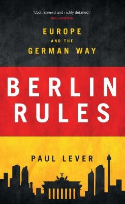 Berlin Rules: Europe and the German Way by Lever, Paul