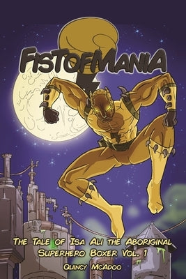 Fistofmania: The Tale Of Isa Ali The Aboriginal Superhero Boxer Vol. 1 by McAdoo, Quincy