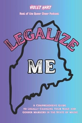 Legalize Me: A Comprehensive Guide To Changing Your Name and Gender Markers In the State of Maine Paperback Independently Published