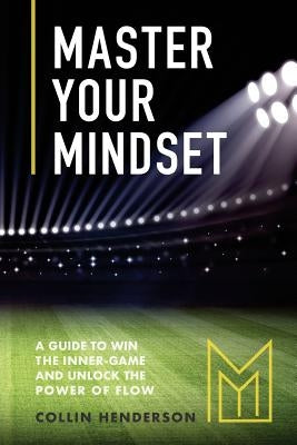 Master Your Mindset: A Guide to Win the Inner-Game and Unlock the Power of Flow Paperback Createspace Independent Publishing Platform