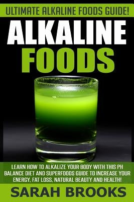 Alkaline Foods - Sarah Brooks: Ultimate Alkaline Foods Guide! Learn How To Alkalize Your Body With This PH Balance Diet And Superfoods Guide To Incre by Brooks, Sarah