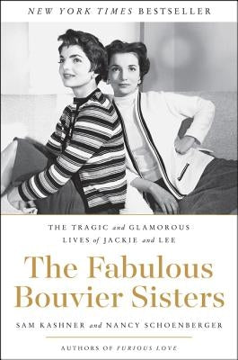 The Fabulous Bouvier Sisters: The Tragic and Glamorous Lives of Jackie and Lee by Kashner, Sam