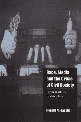 Race, Media, and the Crisis of Civil Society: From Watts to Rodney King by Jacobs, Ronald N.