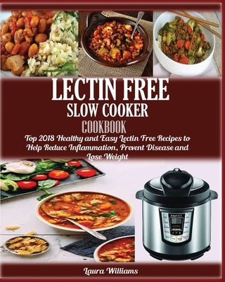 LECTIN FREE Slow cooker Cookbook: : Top 2018 Healthy and Easy Lectin Free Recipes to Help Reduce Inflammation, Prevent Disease and Lose Weight by Williams, Laura