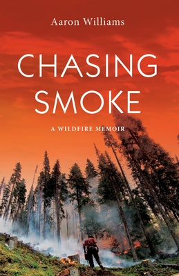 Chasing Smoke: A Wildfire Memoir by Williams, Aaron