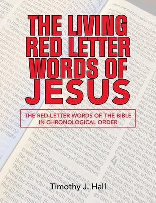 The Living Red Letter Words of Jesus: The Red-Letter Words of the Bible in Chronological order by Hall, Timothy J.