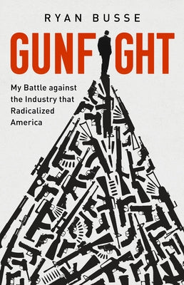 Gunfight: My Battle Against the Industry That Radicalized America by Busse, Ryan