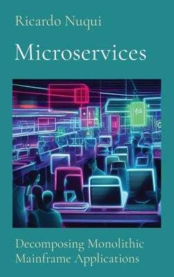 Microservices: Decomposing Monolithic Mainframe Applications by Nuqui, Ricardo