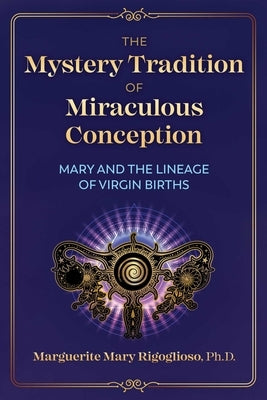 The Mystery Tradition of Miraculous Conception: Mary and the Lineage of Virgin Births by Rigoglioso, Marguerite Mary