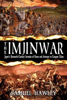 The Imjin War: Japan's Sixteenth-Century Invasion of Korea and Attempt to Conquer China Paperback Conquistador Press