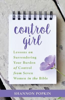 Control Girl: Lessons on Surrendering Your Burden of Control from Seven Women in the Bible Paperback Kregel Publications
