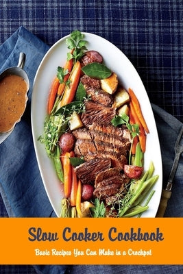 Slow Cooker Cookbook: Basic Recipes You Can Make in a Crockpot: Crock Pot Paperback Independently Published