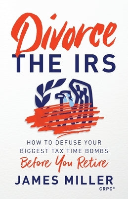 Divorce the IRS: How to Defuse Your Biggest Tax Time Bombs Before You Retire Paperback Lioncrest Publishing