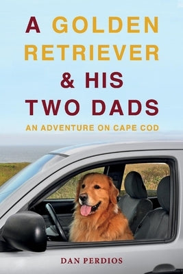 A Golden Retriever & His Two Dads: An Adventure on Cape Cod by Perdios, Dan