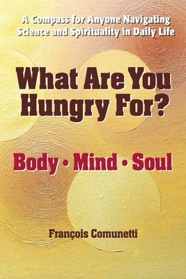 What Are You Hungry For: Body, Mind, and Soul by Comunetti, Francois