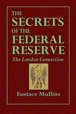 The Secrets of the Federal Reserve -- The London Connection by Mullins, Eustace