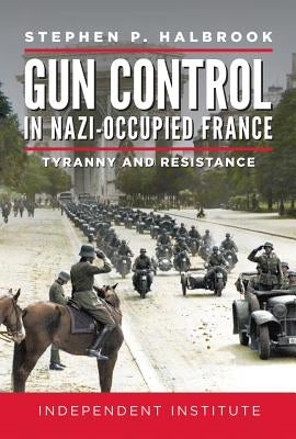 Gun Control in Nazi-Occupied France: Tyranny and Resistance by Halbrook, Stephen P.
