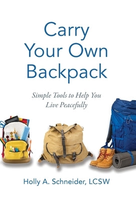 Carry Your Own Backpack: Simple Tools to Help You Live Peacefully by Schneider, Holly A.