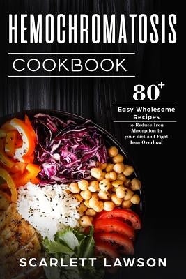 Hemochromatosis Cookbook: 80+ Easy Wholesome Recipes to Reduce Iron Absorption and Fight Iron Overload Paperback Createspace Independent Publishing Platform