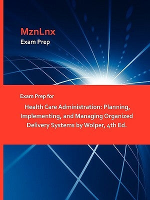 Exam Prep for Health Care Administration: Planning, Implementing, and Managing Organized Delivery Systems by Wolper, 4th Ed. Paperback Mznlnx