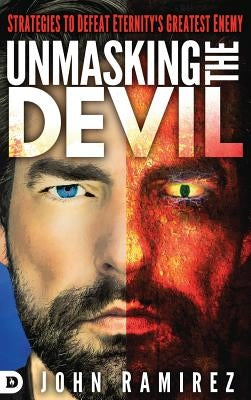 Unmasking the Devil: Strategies to Defeat Eternity's Greatest Enemy by Ramirez, John