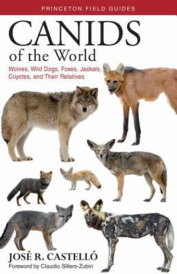 Canids of the World: Wolves, Wild Dogs, Foxes, Jackals, Coyotes, and Their Relatives by Castelló, José R.