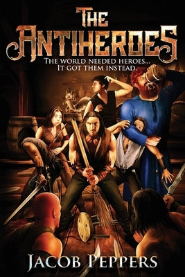 The Antiheroes: The world needed heroes...It got them instead. by Peppers, Jacob