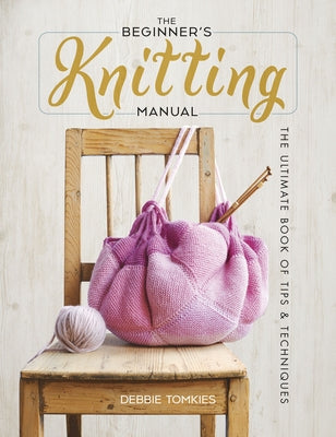 The Beginner's Knitting Manual: The Ultimate Book of Tips and Techniques by Tomkies, Debbie