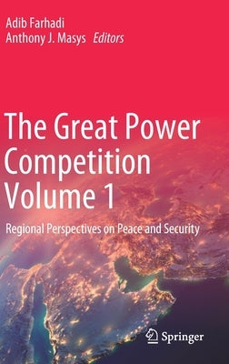 The Great Power Competition Volume 1: Regional Perspectives on Peace and Security by Farhadi, Adib