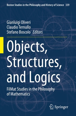 Objects, Structures, and Logics: Filmat Studies in the Philosophy of Mathematics by Oliveri, Gianluigi