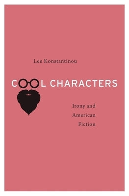 Cool Characters: Irony and American Fiction by Konstantinou, Lee