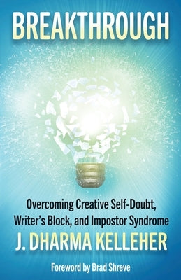 Breakthrough: Overcoming Creative Self-Doubt, Writer's Block, and Impostor Syndrome by Kelleher, J. Dharma