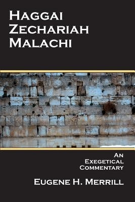 Haggai, Zechariah, Malachi: An Exegetical Commentary by Merrill, Eugene H.