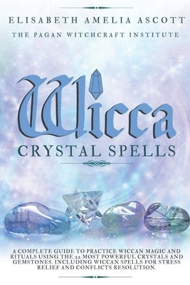 Wicca Crystal Spells: A Complete Guide to Practice Wiccan Magic and Rituals using the 22 Most Powerful Crystals and Gemstones. Including Wic by Institute, Pagan Witchcraft