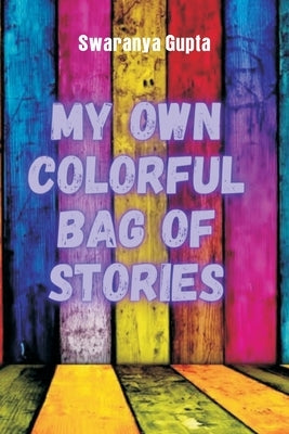 My Own Colorful Bag Of Stories by Gupta, Swaranya